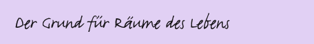 Der Grund fr Rume des Lebens